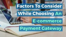 Factors To Consider While Choosing An E-commerce Payment Gateway