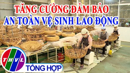 Phóng sự: Tăng cường đảm bảo an toàn vệ sinh lao động