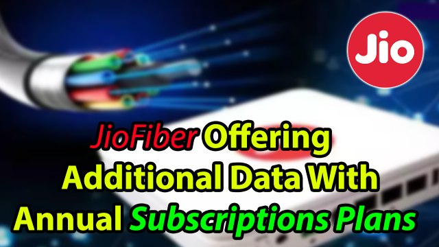 JioFiber Offering Additional Data With Annual Subscriptions Plans