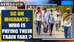 Migrant Crisis: SC asks who is paying migrants' train fare? | Oneindia News