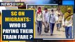 Migrant Crisis: SC asks who is paying migrants' train fare? | Oneindia News