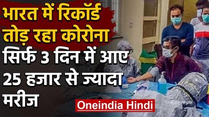 Coronavirus:India में Corona ने तोड़ा रिकॉर्ड, 3 दिन में आए 25 हजार से ज्‍यादा मरीज|वनइंडिया हिंदी