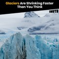 Glaciers Are Shrinking Faster Than You Think