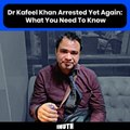 Dr Kafeel Khan Arrested Yet Again: What You Need To Know