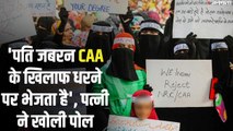 पति जबरन CAA के खिलाफ धरने पर भेजता है', पत्नी ने खोली पोल