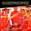 Grooms Are Not Allowed To Attend Their Own Weddings In These Gujarat Villages