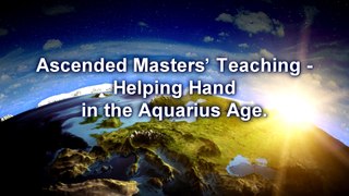 Ascended Masters’ Teaching - Helping Hand in the Aquarius Age. Sharing Spiritual Experiences. Words of Wisdom. New Age spirituality.