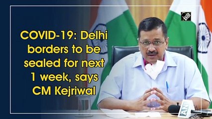 COVID-19: Delhi borders to be sealed for next 1 week, says CM Kejriwal