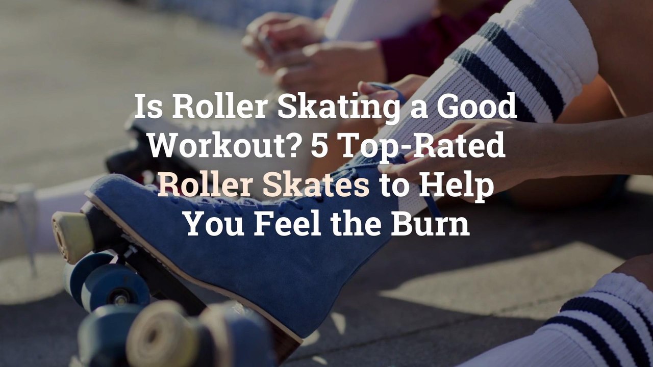 Is Roller Skating a Good Workout? 5 Top-Rated Roller Skates to Help You Feel the Burn