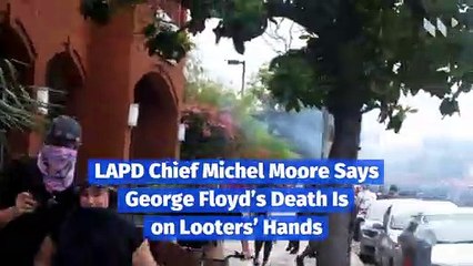 LAPD Chief Michel Moore Says George Floyd’s Death Is on Looters’ Hands