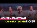Nguyễn Văn Toàn & màn trình diễn làm nên lịch sử mới cho Bóng đá Việt Nam