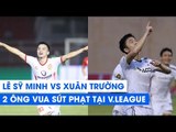 Màn so tài hấp dẫn giữa Sỹ Minh (Nam Định) vs Xuân Trường (HAGL) - hai ông vua sút phạt tại vòng 19