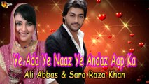 Ye Ada Ye Naaz Ye Andaz Aap Ka - Sara Raza - Ali Abbas - Full Song