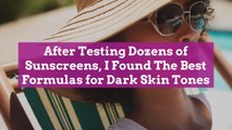 After Testing Dozens of Sunscreens, I Found The Best Formulas for Dark Skin Tones