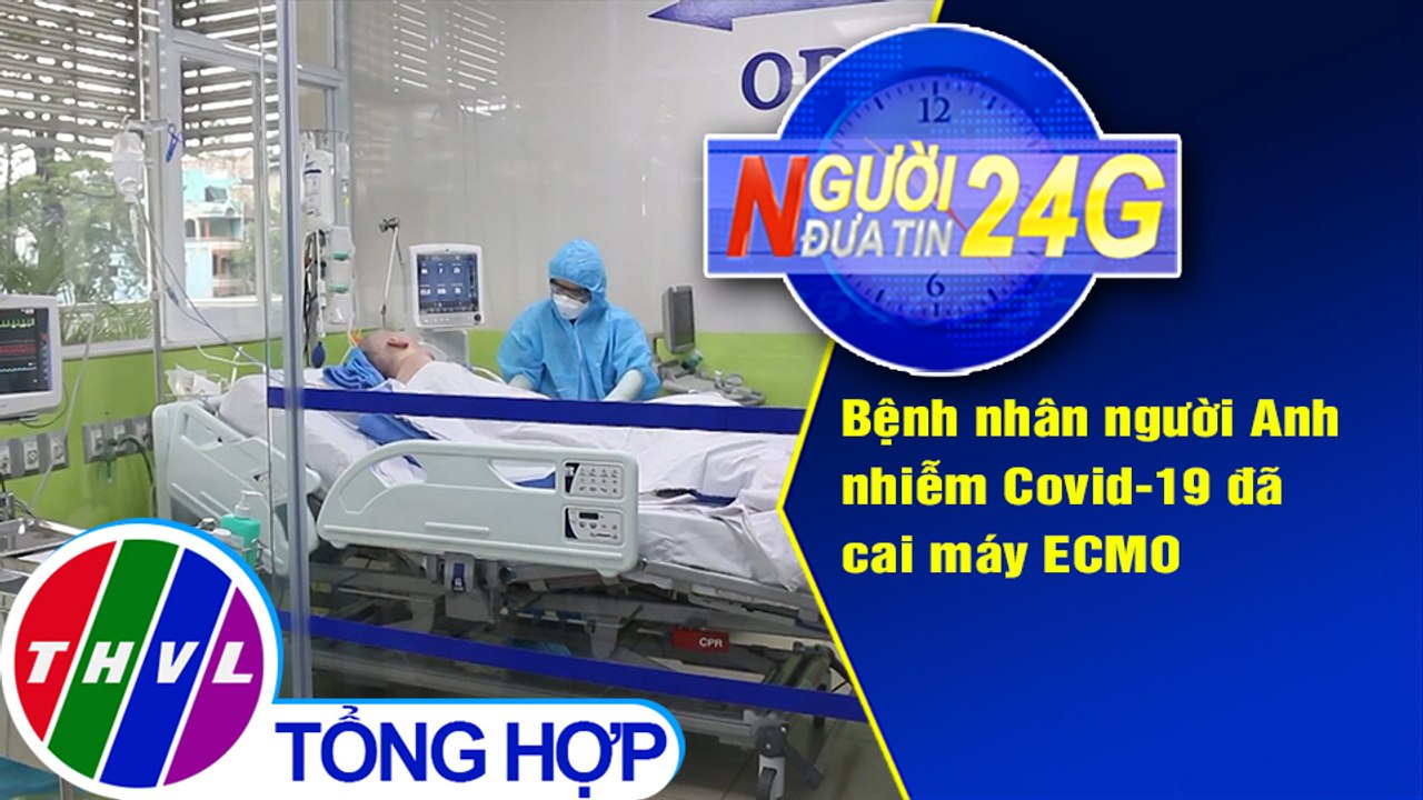 Người đưa tin 24G (6g30 ngày 04/6/2020): Bệnh nhân người Anh nhiễm Covid-19 đã cai máy ECMO