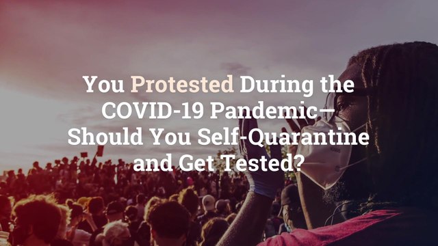 You Protested During the COVID-19 Pandemic—Should You Self-Quarantine and Get Tested?