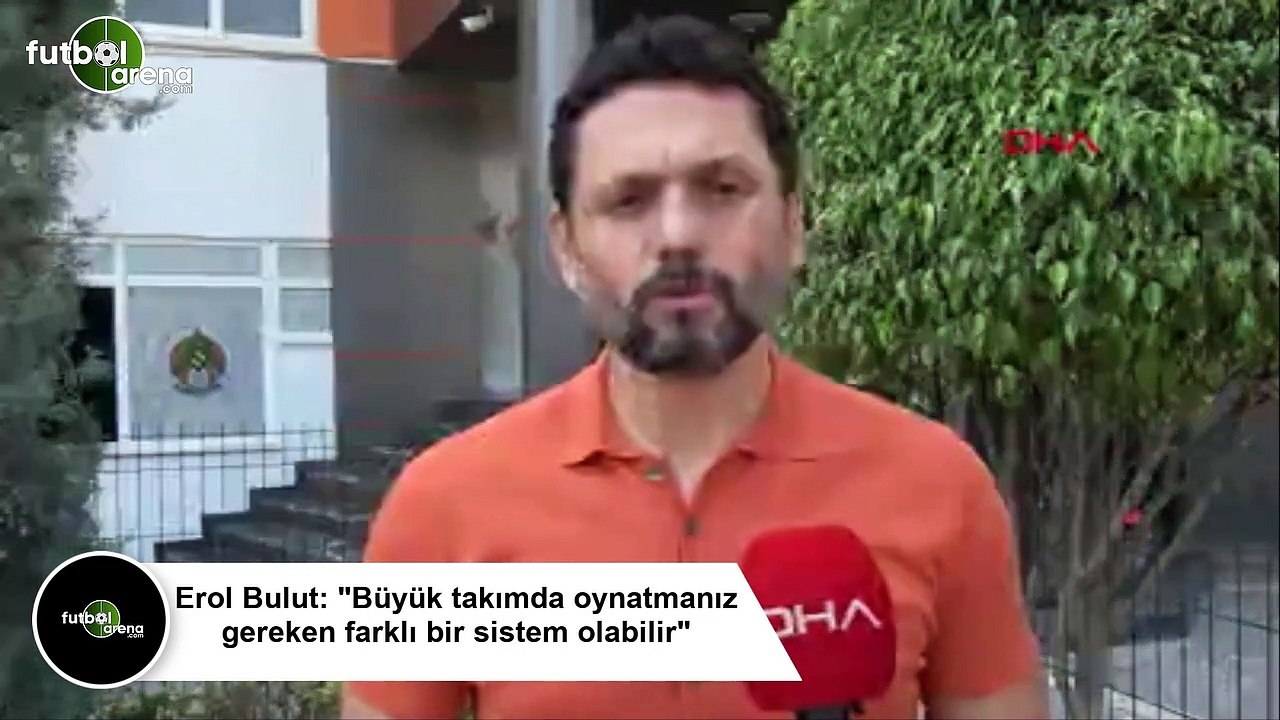 Erol Bulut: "Büyük takımda oynatmanız gereken farklı bir sistem olabilir"