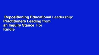 Repositioning Educational Leadership: Practitioners Leading from an Inquiry Stance  For Kindle