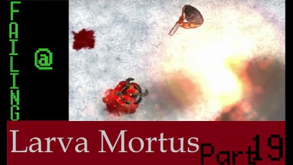 Failing At Larva Mortus Episode 19