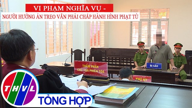 Đời sống pháp luật: Vi phạm nghĩa vụ - Người hưởng án treo vẫn phải chấp hành hình phạt tù