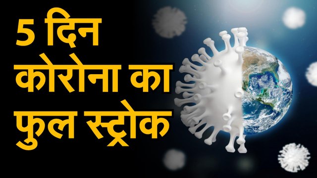 Coronavirus पांच दिन कोरोना संक्रमण के लिहाज से रहे बेहद भारी, कोरोना से इन 5 दिनों में हुई सबसे ज्यादा मौत