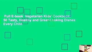 Full E-book  Vegetarian Kids' Cookbook: 50 Tasty, Healthy and Great-Looking Dishes Every Child