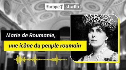 Marie de Roumanie, une icône du peuple roumain