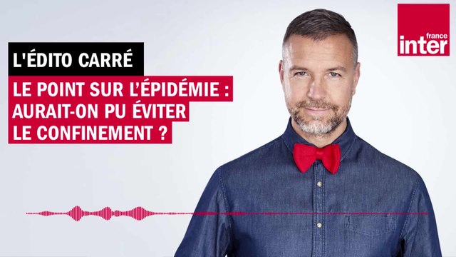 Le point sur l’épidémie : aurait-on pu éviter le confinement ? L’Édito carré de Mathieu Vidard