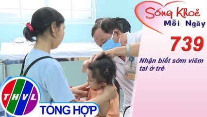 Nhận biết sớm viêm tai ở trẻ  | Sống khỏe mỗi ngày - Kỳ 739