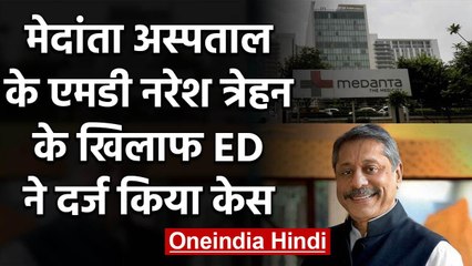 Medanta Hospital के MD Naresh Trehan के खिलाफ ED ने दर्ज किया Case, जानिए वजह | वनइंडिया हिंदी
