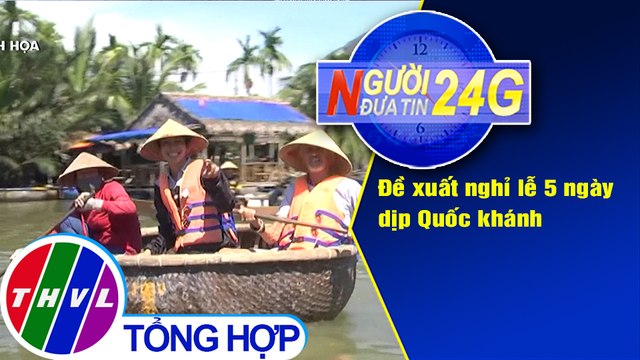 Người đưa tin 24G (6g30 ngày 10/6/2020): Đề xuất nghỉ lễ 5 ngày dịp Quốc khánh