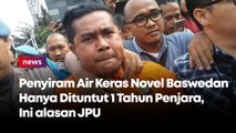 Penyiram Air Keras Novel Baswedan Hanya Dituntut 1 Tahun Penjara, Ini alasan JPU