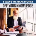3 ways to make money off your knowledge