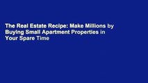 The Real Estate Recipe: Make Millions by Buying Small Apartment Properties in Your Spare Time
