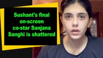 Sushant's final on-screen co-star Sanjana Sanghi is shattered