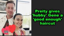 Preity gives 'hubby' Gene a 'good enough' haircut