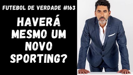 Futebol de Verdade #163 - Haverá mesmo um novo Sporting?