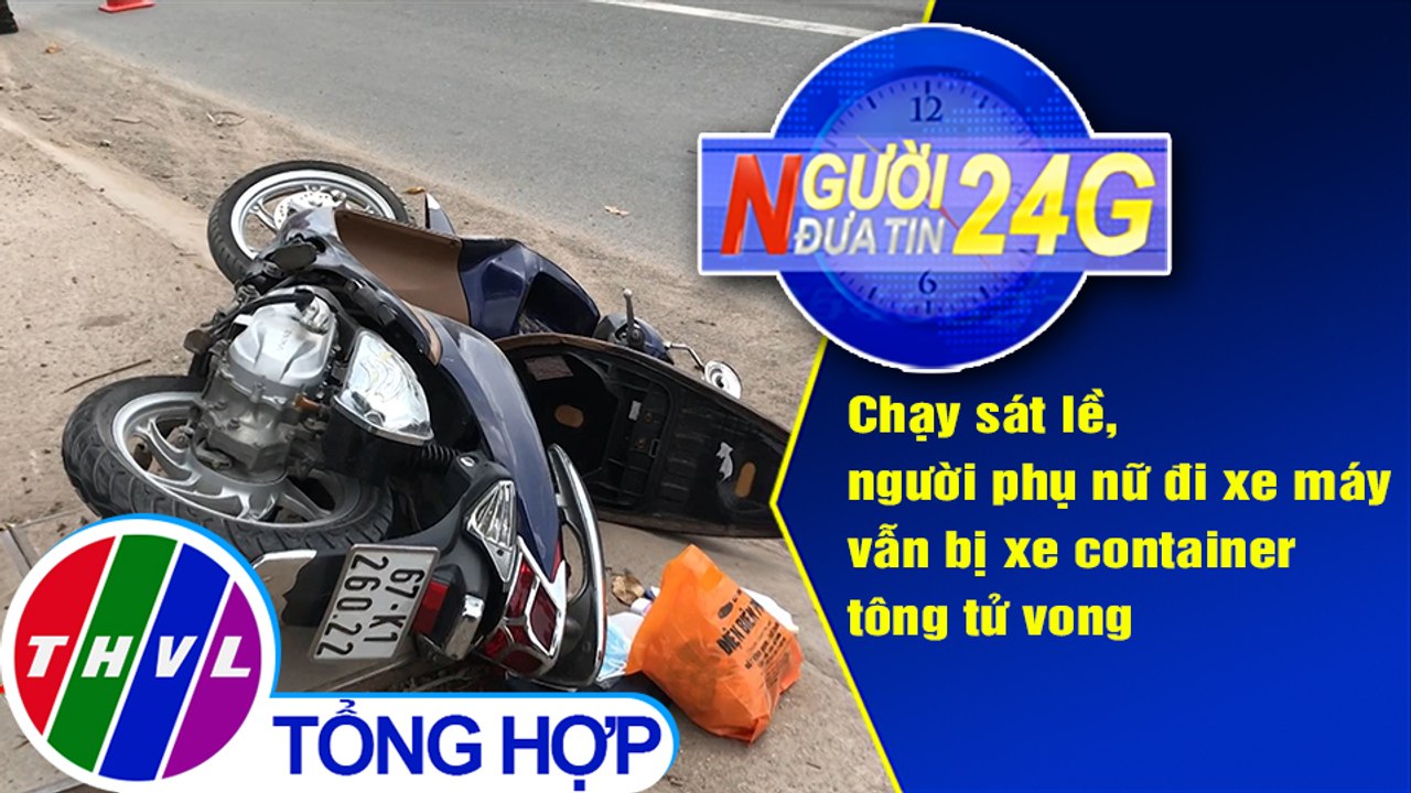 Người đưa tin 24G (6g30 ngày 13/6/2020): Chạy sát lề, vẫn bị xe container tông tử vong