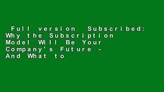 Full version  Subscribed: Why the Subscription Model Will Be Your Company's Future - And What to