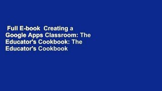 Full E-book  Creating a Google Apps Classroom: The Educator's Cookbook: The Educator's Cookbook
