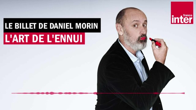 L'art de l'ennui - Le billet de Daniel Morin