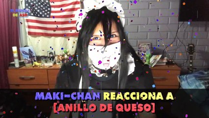 Maki-Chan Reacciona a [Anillo De Queso] (Video Reaccion)