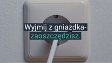 Wyjmij z gniazdka- zaoszczędzisz