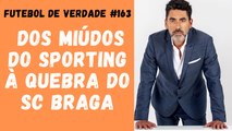 Futebol de Verdade #164 - Dos miúdos do Sporting à quebra do SC Braga