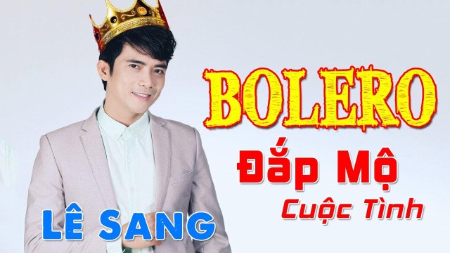 Đắp Mộ Cuộc Tình - Lê Sang Giọng Hát BOLERO Ngọt Ngào Hay Mê Mẩn
