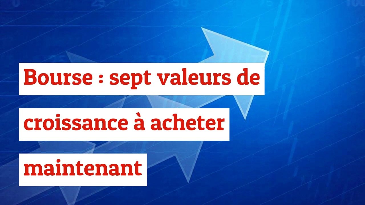 Bourse : sept valeurs de croissance à acheter maintenant