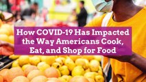How COVID-19 Has Impacted the Way Americans Cook, Eat, and Shop for Food