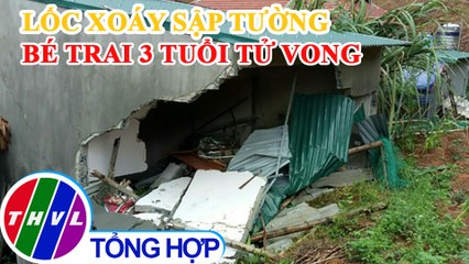 Lốc xoáy làm sập tường, bé trai 3 tuổi tử vong tại Thanh Hóa