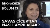 Savaş, Çiçek'ten Nasıl Ayrılacak? | Aşk ve Ceza 13. Bölüm