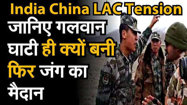 India China LAC Tension जानिए गलवान घाटी ही आखिर क्यों बनी फिर जंग का मैदान